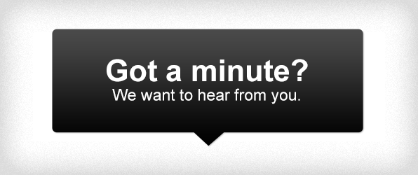 Got a minute? We want to hear from you.
